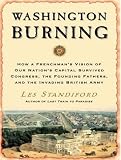 Washington Burning: How a Frenchman's Vision of Our Nation's Capital Survived Congress, the Founding Fathers, and the Invading British Army