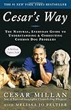 Cesar's Way: The Natural, Everyday Guide to Understanding & Correcting Common Dog Problems