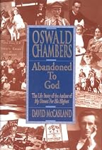Oswald Chambers: Abandoned to God: The Life Story of the Author of My Utmost for His Highest