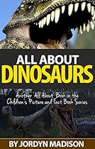 All About Dinosaurs - Tyrannosaurus Rex, Triceratops, Stegosaurus, Velociraptor, Brachiosaurus, T-Rex and More!: Another 'All About' Book in the Children's  - Animals - Dangerous and Deadly Dinosaurs)