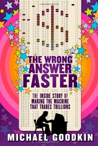 The Wrong Answer Faster: The Inside Story of Making the Machine that Trades Trillions