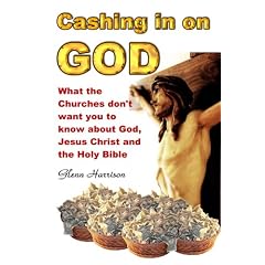 Cashing in on God... What the Churches Don't Want You to Know About God, Jesus Christ and the Holy Bible.