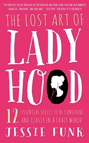 The Lost Art of Ladyhood: 12 Essential Skills to be Confident & Classy in a Crazy World Paperback November 4, 2014