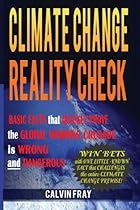 Climate Change Reality Check: Basic Facts that Quickly Prove the Climate Change Crusade is Wrong and Dangerous