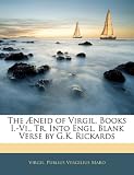 The Æneid of Virgil, Books I.-Vi., Tr. Into Engl. Blank Verse by G.K. Rickards
