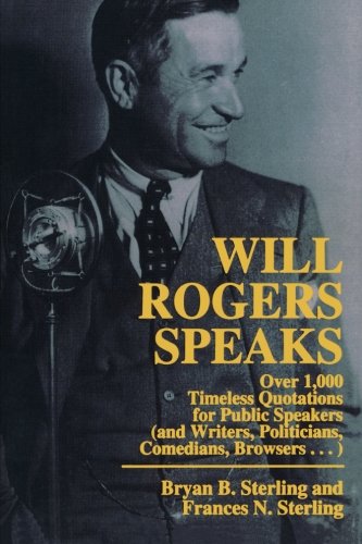 Will Rogers Speaks: Over 1000 Timeless Quotations for Public Speakers And Writers, Politicians, Comedians, Browsers...