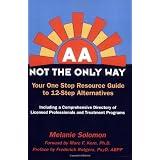 AA: Not the Only Way--Your One Stop Resource Guide to 12-Step Alternatives--Second Edition