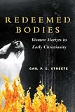 Redeemed Bodies: Women Martyrs in Early Christianity