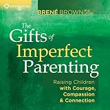 The Gifts of Imperfect Parenting: Raising Children with Courage, Compassion, and Connection The Gifts of Imperfect Parenting: Raising Children with Courage, Compassion, and Connection