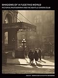 Shadows of a Fleeting World: Pictorial Photography and the Seattle Camera Club (Scott and Laurie Oki Series in Asian American Studies)