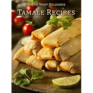 Top 50 Most Delicious Tamale Recipes (Recipe Top 50's Book 68)