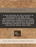 A true history of the captivity & restoration of Mrs. Mary Rowlandson, a ministers wife in New-England wherein is set forth the cruel and inhumane ... the heathens for eleven weeks time (1682)
