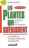 Les plantes qui gu�rissent : A utiliser en tisanes, ampoules, g�lules, etc.
