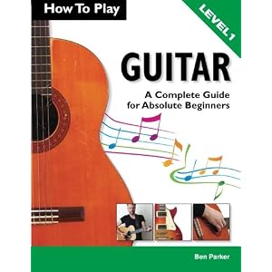 How To Play Guitar: A Complete Guide for Absolute Beginners - Level 1