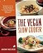 The Vegan Slow Cooker: Simply Set It and Go with 150 Recipes for Intensely Flavorful, Fuss-Free Fare Everyone (Vegan or Not!) Will Devour