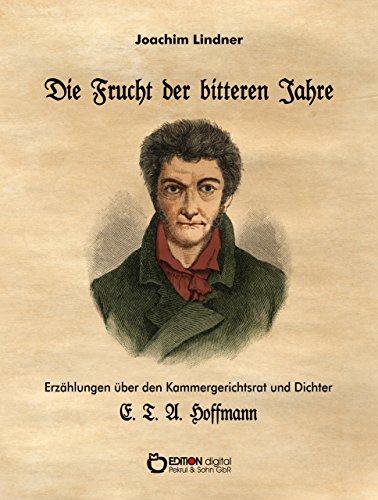 Die Frucht der bitteren Jahre: Erzählung über den Kammergerichtsrat und Dichter E. T. A. Hoffmann (German Edition)