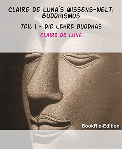 Claire de Luna`s Wissens-Welt: Buddhismus: Teil 1 - Die Lehre Buddhas (German Edition)