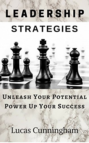 Leadership Strategies: Unleash Your Potential, Power Up Your Success Learn & Master the Art Of Leadership, by Lucas Cunningham