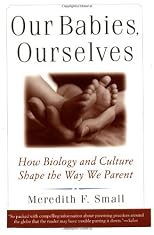 Our Babies, Ourselves: How Biology and Culture Shape the Way We Parent