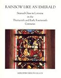 Rainbow Like an Emerald: Stained Glass in Lorraine in the Thirteenth and Early Fourteenth Centuries (Monographs on the Fine Arts)