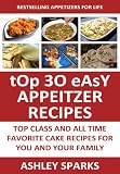 Top 30 Easy Appetizer Recipes: Top Class And All Time Favorite Appetizer Recipes For You And Your Family