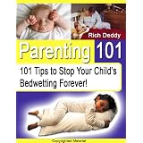 Parenting 101: 101 Tips to Stop Your Childs Bedwetting Forever