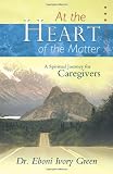 At the Heart of the Matter: A Spiritual Journey for Caregivers