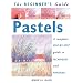 The Beginner's Guide Pastels: A Complete Step-By-Step Guide to Techniques and Materials