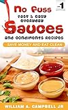 No Fuss Fast and Easy EveryDay Sauces and Condiments Recipes: Save Money and Eat Clean