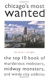 Chicagos Most Wanted(TM): The Top 10 Book of Murderous Mobsters, Midway Monsters, and Windy City Oddities