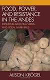 Food, Power, and Resistance in the Andes: Exploring Quechua Verbal and Visual Narratives