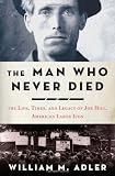 The Man Who Never Died: The Life, Times, and Legacy of Joe Hill, American Labor Icon