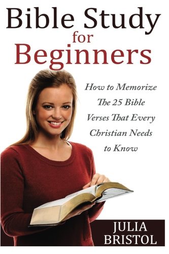 The Bible Study For Beginners - MEMORIZE Bible VERSES That Every Christian Needs (How to Memorize the Bible, Memorize the Bible, The Bible, Bible, Christian), by Julia Bristol