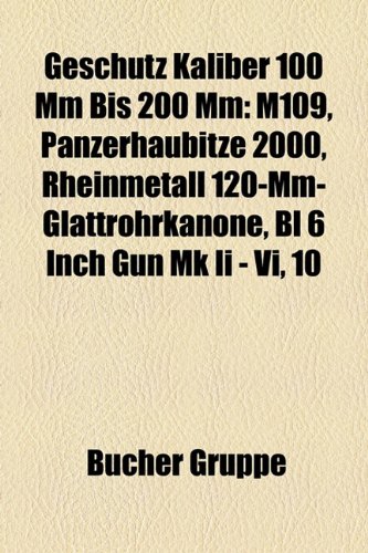 Gesch&uuml;tz Kaliber 100 mm bis 200 mm: M109, Panzerhaubitze 2000, Rheinmetall 120-mm-Glattrohrkanone, Typ-89 12,7-cm-Kanone, BL 6 inch gun Mk II - VI ...