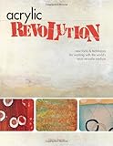 Acrylic Revolution: New Tricks and Techniques for Working with the World's Most Versatile Medium