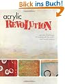 Acrylic Revolution: New Tricks & Techniques for Working with the World's Most Versatile Medium: New Tricks and Techniques for Working with the World's Most Versatile Medium