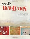 Acrylic Revolution: New Tricks & Techniques for Working With the World's Most Versatile Medium