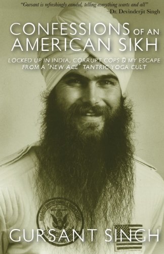 Confessions of an American Sikh: Locked up in India, corrupt cops & my escape from a "New Age" tantric yoga cult!