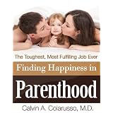 Finding Happiness in Parenthood, the Toughest, Most Fulfilling Job Ever ~ Calvin A. Colarusso MD