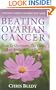 Beating Ovarian Cancer: How To Overcome The Odds And Reclaim Your Life