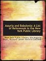 Assyria and Babylonia: A List of References in the New York Public Library
