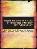 Assyria and Babylonia: A List of References in the New York Public Library 51%2Be xNG9 L. SL160 Assyria and Babylonia: A List of References in the New York Public Library