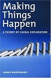Making Things Happen: A Theory of Causal Explanation (Oxford Studies in Philosophy of Science) James Woodward