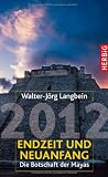 2012 - Endzeit und Neuanfang: Die Botschaft der Mayas - Walter-J&ouml;rg Langbein