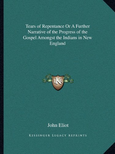 By John Eliot Tears of Repentance Or A Further Narrative of the Progress of the Gospel Amongst the Indians in New [Paperback]