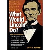 WhatWouldLincolnDo?:Lincoln'sMostInspiredSolutionstoChallengingProblemsandDifficultSituations