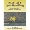 The Client's Guide to Cognitive-Behavioral Therapy: How to Live a Healthy, Happy Life...No Matter What!