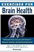 Exercises for Brain Health: The Complete Guide to Prevention and Treatment of Alzheimer's, Parkinson's, and Dementia through Exercise