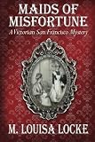Maids of Misfortune: A Victorian San Francisco Mystery