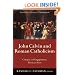 John Calvin and Roman Catholicism: Critique and Engagement, Then and Now